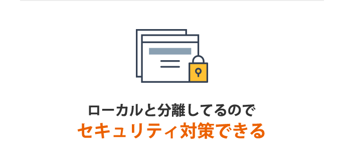 ローカルと分離してるのでセキュリティ対策できる