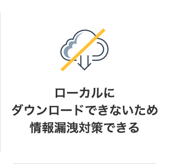 ローカルにダウンロードできないため情報漏洩対策できる