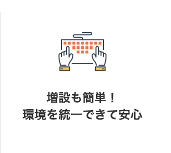 増設も簡単！環境を統⼀できて安⼼