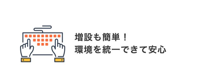 増設も簡単！環境を統⼀できて安⼼